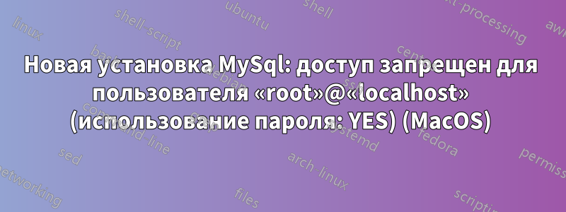 Новая установка MySql: доступ запрещен для пользователя «root»@«localhost» (использование пароля: YES) (MacOS)