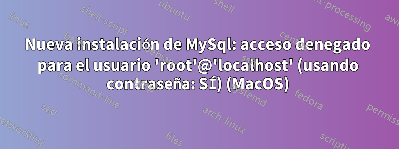 Nueva instalación de MySql: acceso denegado para el usuario 'root'@'localhost' (usando contraseña: SÍ) (MacOS)