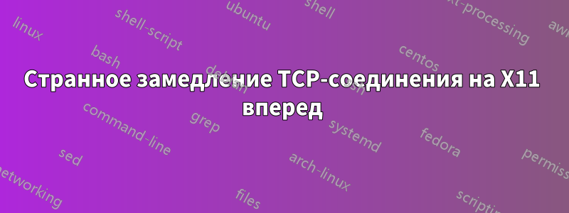 Странное замедление TCP-соединения на X11 вперед