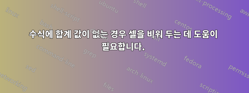 수식에 합계 값이 없는 경우 셀을 비워 두는 데 도움이 필요합니다.