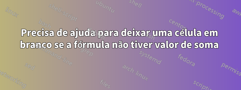 Precisa de ajuda para deixar uma célula em branco se a fórmula não tiver valor de soma