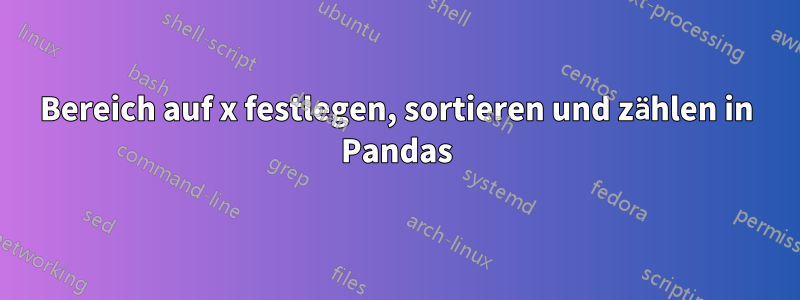 Bereich auf x festlegen, sortieren und zählen in Pandas