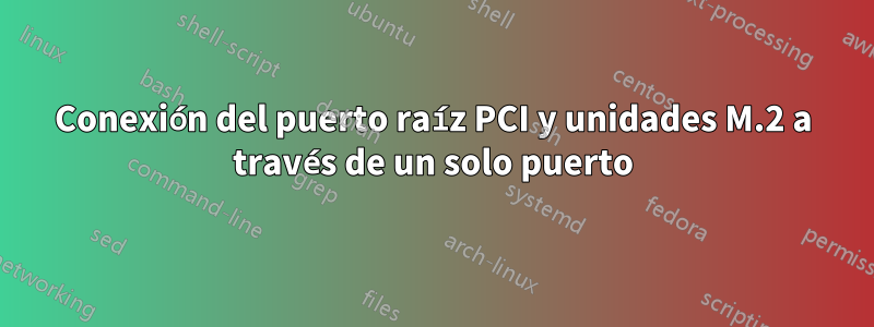 Conexión del puerto raíz PCI y unidades M.2 a través de un solo puerto