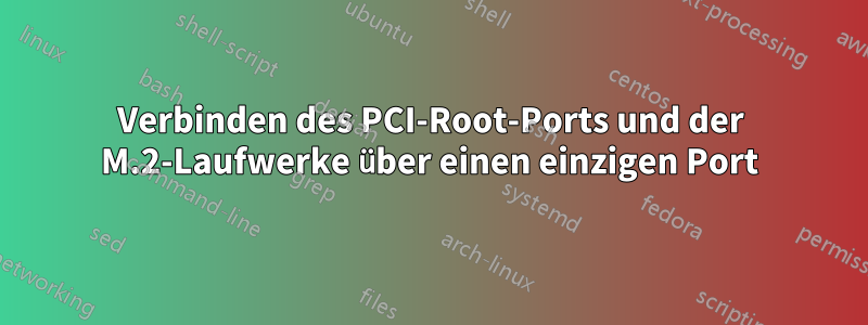 Verbinden des PCI-Root-Ports und der M.2-Laufwerke über einen einzigen Port