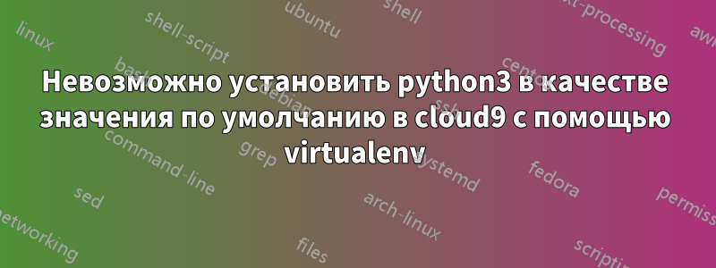 Невозможно установить python3 в качестве значения по умолчанию в cloud9 с помощью virtualenv