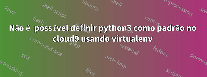 Não é possível definir python3 como padrão no cloud9 usando virtualenv