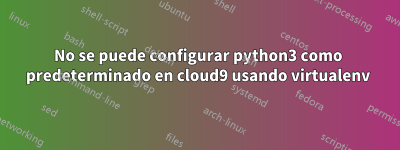 No se puede configurar python3 como predeterminado en cloud9 usando virtualenv