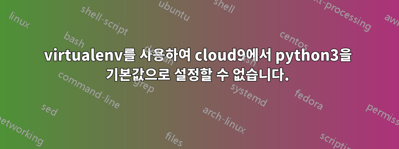 virtualenv를 사용하여 cloud9에서 python3을 기본값으로 설정할 수 없습니다.