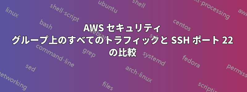 AWS セキュリティ グループ上のすべてのトラフィックと SSH ポート 22 の比較