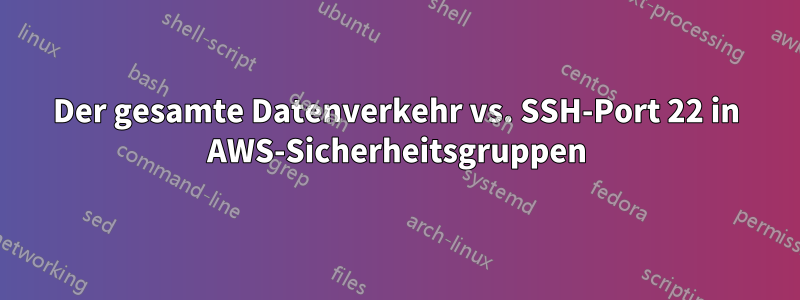 Der gesamte Datenverkehr vs. SSH-Port 22 in AWS-Sicherheitsgruppen