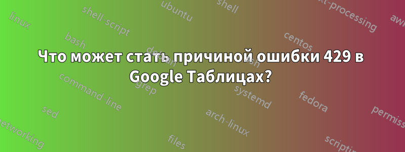 Что может стать причиной ошибки 429 в Google Таблицах?