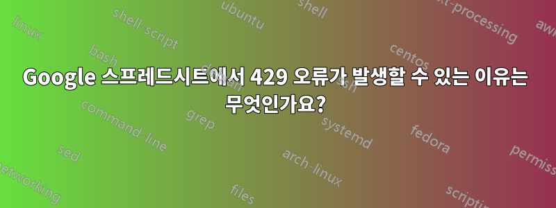 Google 스프레드시트에서 429 오류가 발생할 수 있는 이유는 무엇인가요?