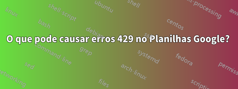 O que pode causar erros 429 no Planilhas Google?