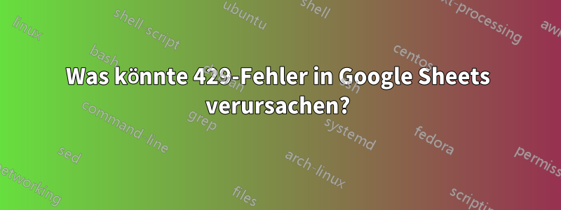 Was könnte 429-Fehler in Google Sheets verursachen?