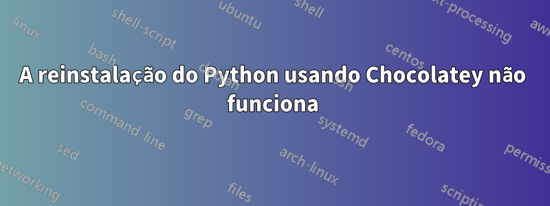 A reinstalação do Python usando Chocolatey não funciona