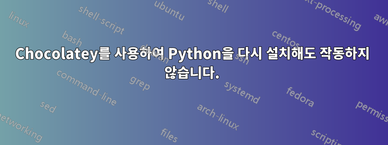 Chocolatey를 사용하여 Python을 다시 설치해도 작동하지 않습니다.