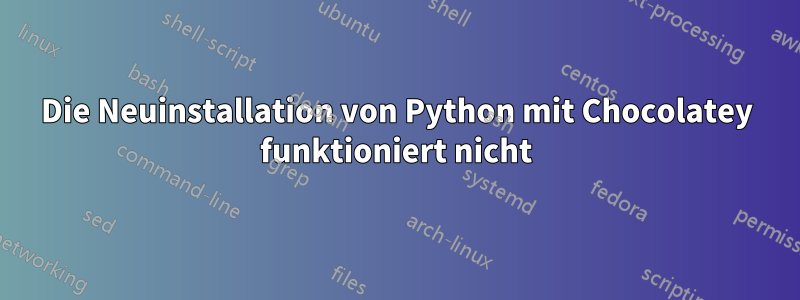 Die Neuinstallation von Python mit Chocolatey funktioniert nicht