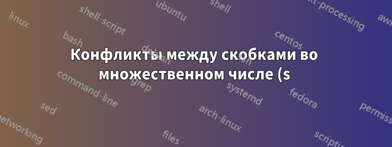 Конфликты между скобками во множественном числе (s) и (s) Исправлено автоматически на §