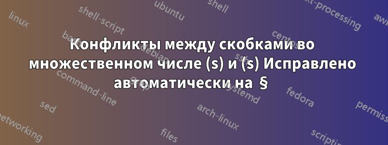 Конфликты между скобками во множественном числе (s) и (s) Исправлено автоматически на §