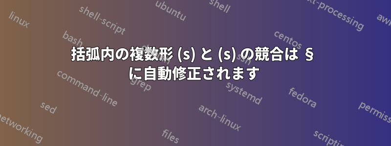 括弧内の複数形 (s) と (s) の競合は § に自動修正されます