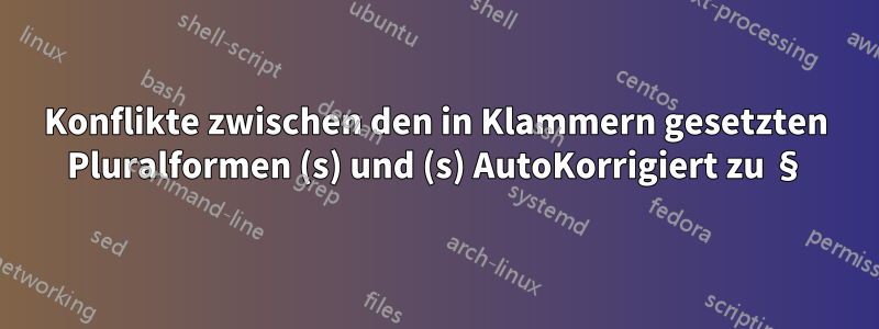 Konflikte zwischen den in Klammern gesetzten Pluralformen (s) und (s) AutoKorrigiert zu §