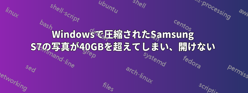 Windowsで圧縮されたSamsung S7の写真が40GBを超えてしまい、開けない