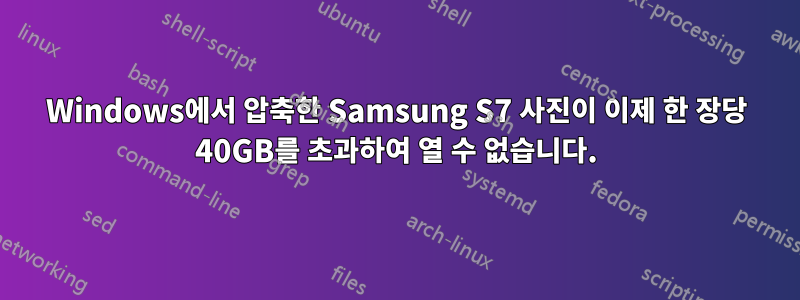 Windows에서 압축한 Samsung S7 사진이 이제 한 장당 40GB를 초과하여 열 수 없습니다.