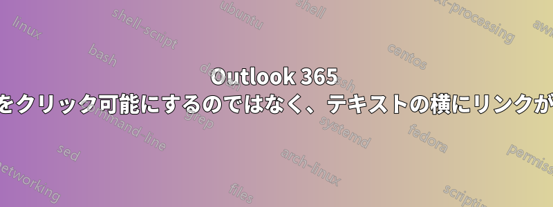 Outlook 365 ではテキストをクリック可能にするのではなく、テキストの横にリンクが表示されます