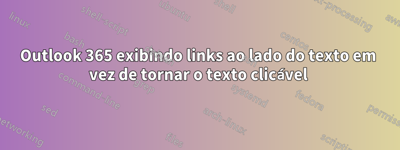 Outlook 365 exibindo links ao lado do texto em vez de tornar o texto clicável