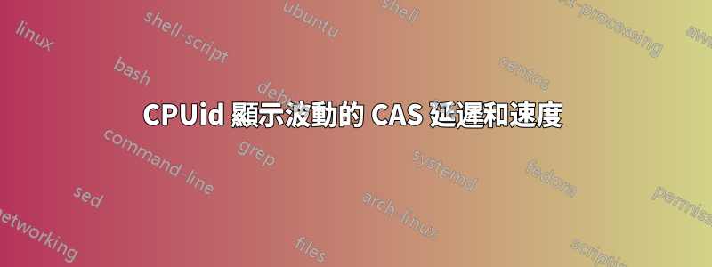 CPUid 顯示波動的 CAS 延遲和速度