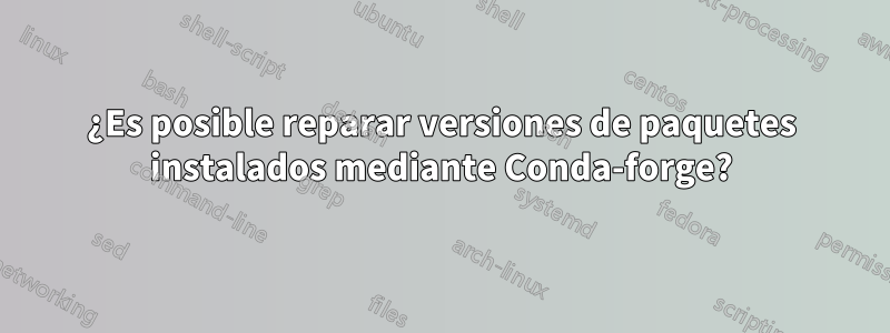 ¿Es posible reparar versiones de paquetes instalados mediante Conda-forge?