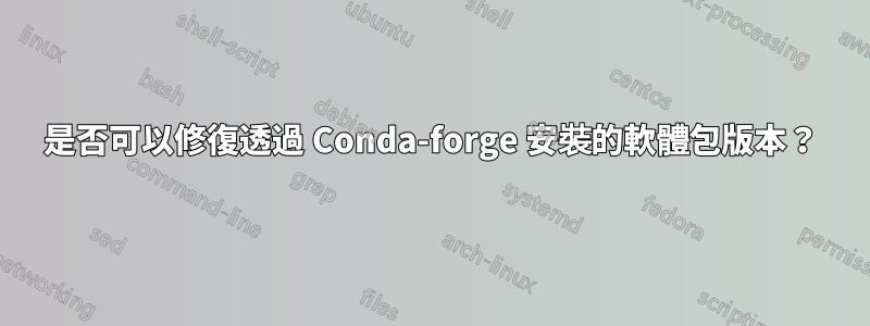 是否可以修復透過 Conda-forge 安裝的軟體包版本？