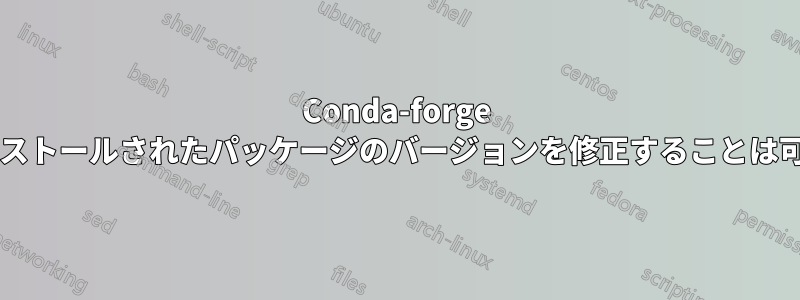 Conda-forge 経由でインストールされたパッケージのバージョンを修正することは可能ですか?