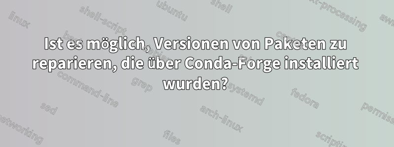 Ist es möglich, Versionen von Paketen zu reparieren, die über Conda-Forge installiert wurden?