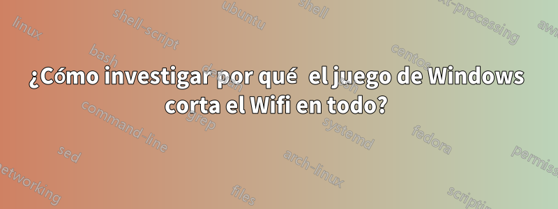 ¿Cómo investigar por qué el juego de Windows corta el Wifi en todo?