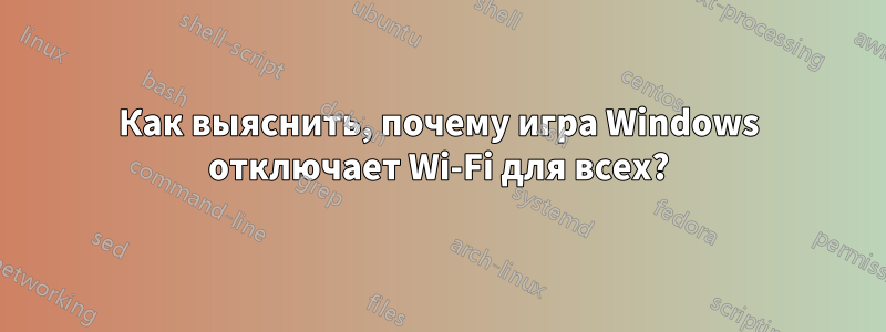 Как выяснить, почему игра Windows отключает Wi-Fi для всех?