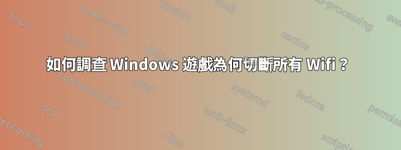 如何調查 Windows 遊戲為何切斷所有 Wifi？