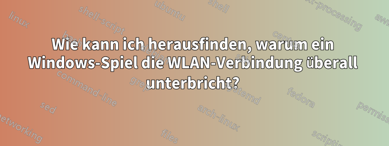 Wie kann ich herausfinden, warum ein Windows-Spiel die WLAN-Verbindung überall unterbricht?