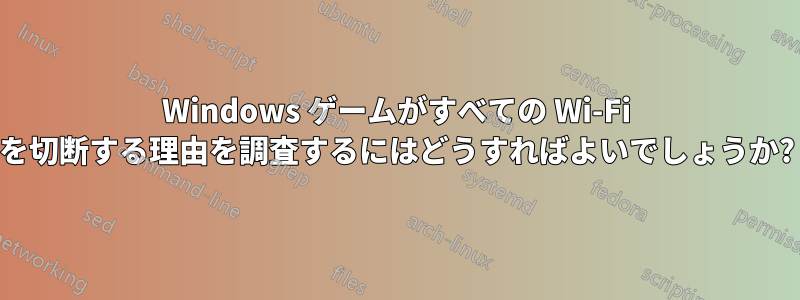 Windows ゲームがすべての Wi-Fi を切断する理由を調査するにはどうすればよいでしょうか?