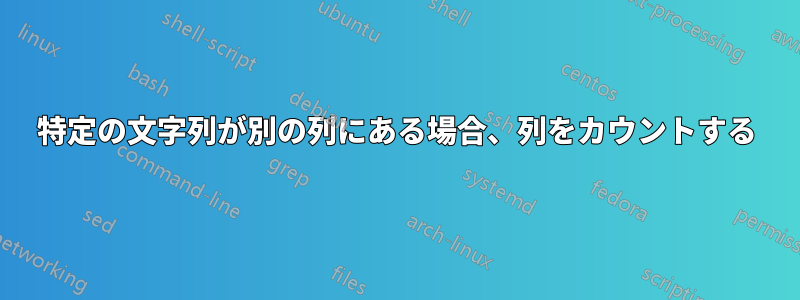 特定の文字列が別の列にある場合、列をカウントする