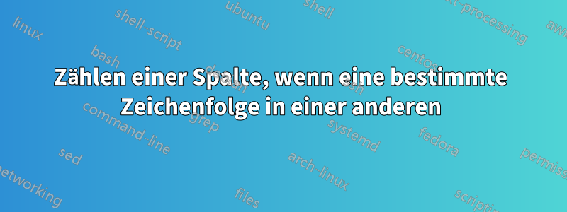 Zählen einer Spalte, wenn eine bestimmte Zeichenfolge in einer anderen