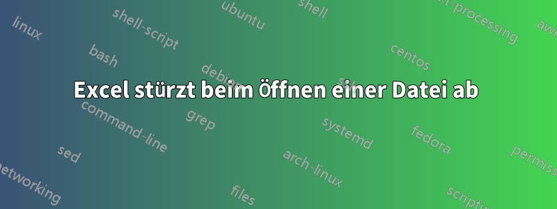 Excel stürzt beim Öffnen einer Datei ab