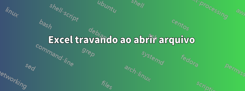 Excel travando ao abrir arquivo