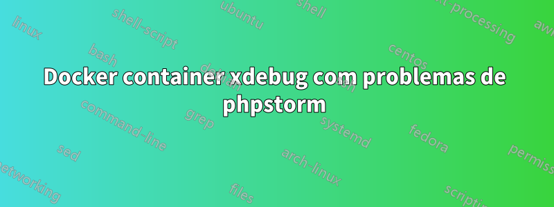 Docker container xdebug com problemas de phpstorm