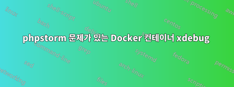 phpstorm 문제가 있는 Docker 컨테이너 xdebug