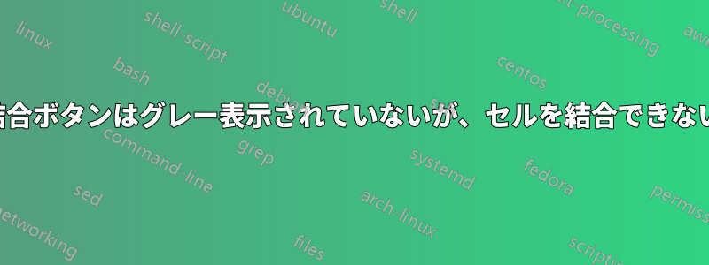 結合ボタンはグレー表示されていないが、セルを結合できない