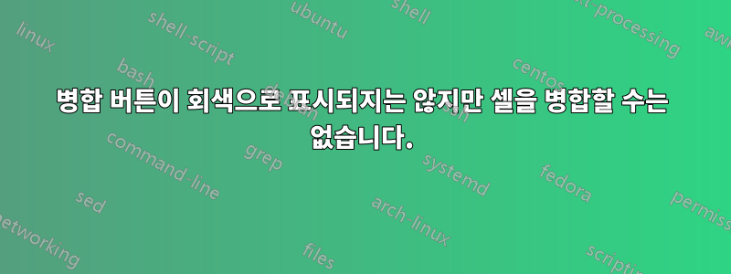 병합 버튼이 회색으로 표시되지는 않지만 셀을 병합할 수는 없습니다.