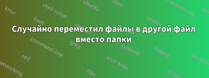 Случайно переместил файлы в другой файл вместо папки