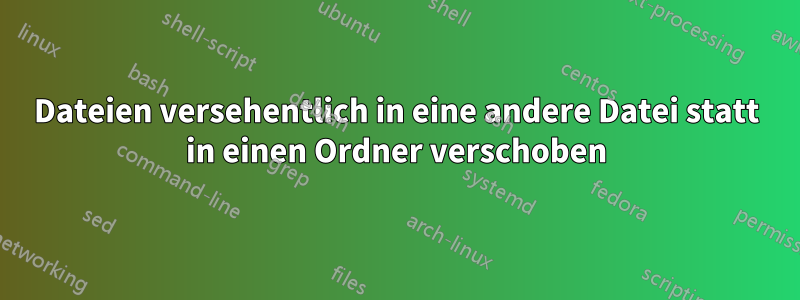 Dateien versehentlich in eine andere Datei statt in einen Ordner verschoben