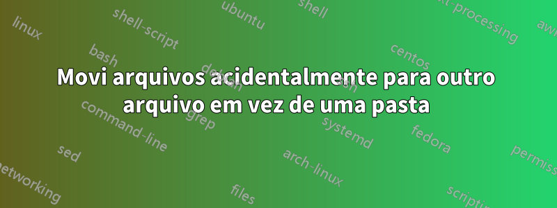 Movi arquivos acidentalmente para outro arquivo em vez de uma pasta